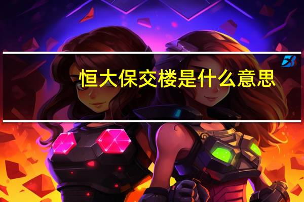 恒大保交楼是什么意思