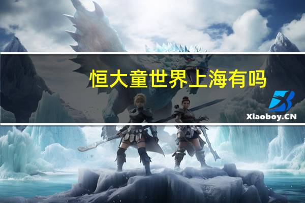 恒大童世界上海有吗