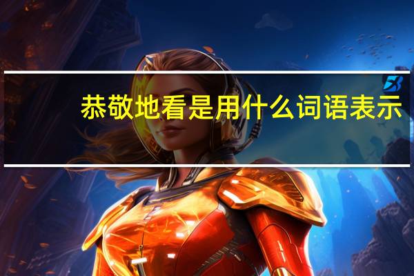 恭敬地看是用什么词语表示