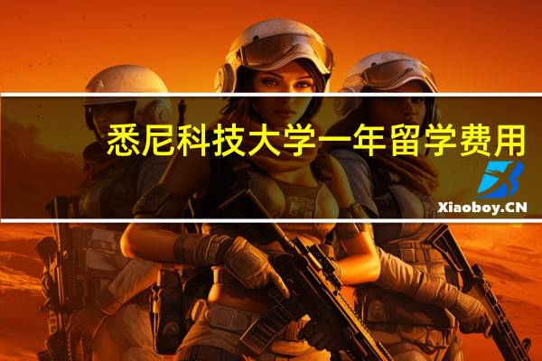 悉尼科技大学一年留学费用