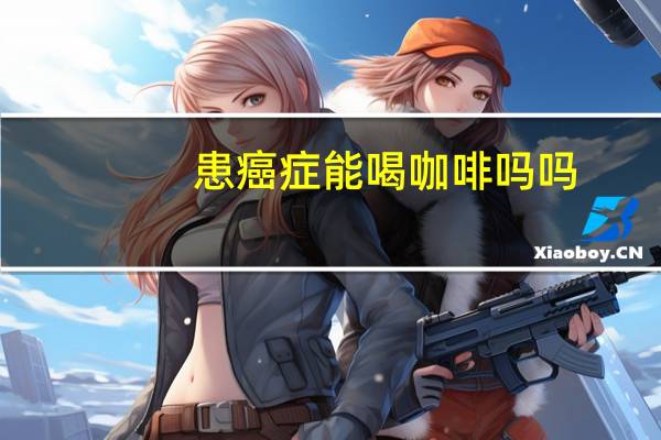 患癌症能喝咖啡吗吗