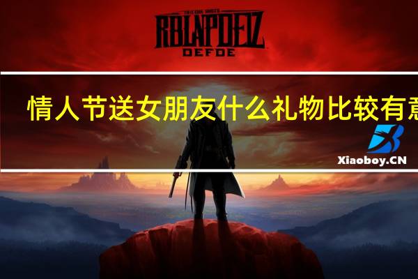 情人节送女朋友什么礼物比较有意义