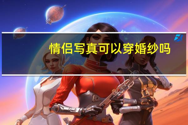 情侣写真可以穿婚纱吗