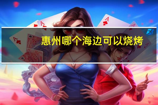 惠州哪个海边可以烧烤