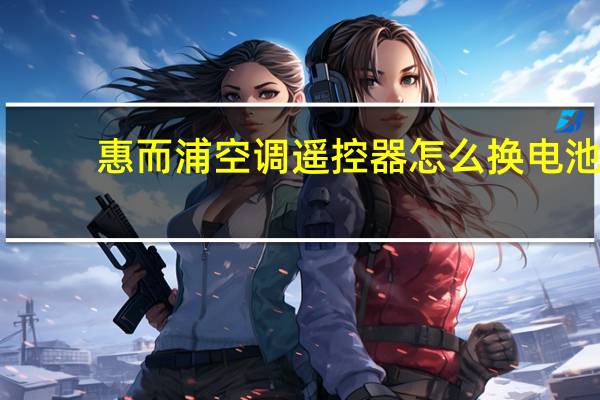 惠而浦空调遥控器怎么换电池