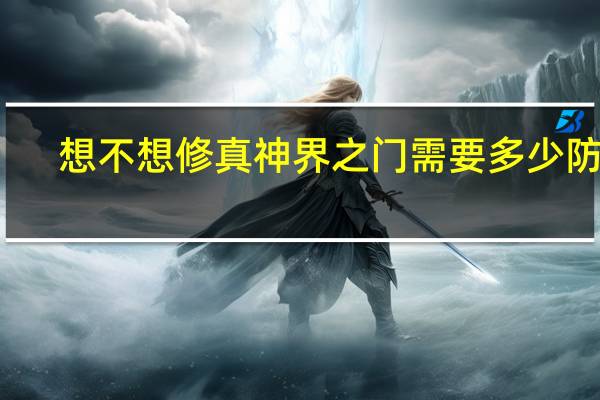 想不想修真神界之门需要多少防御