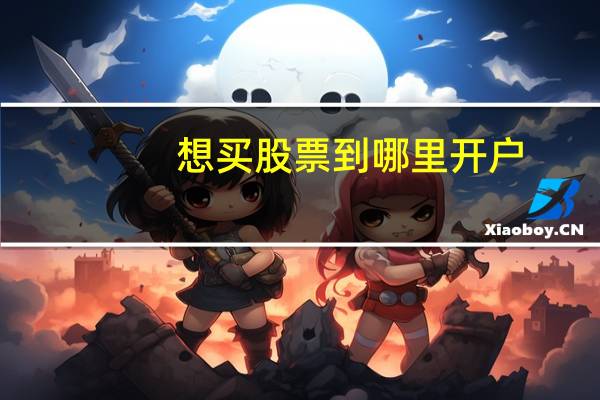 想买股票到哪里开户