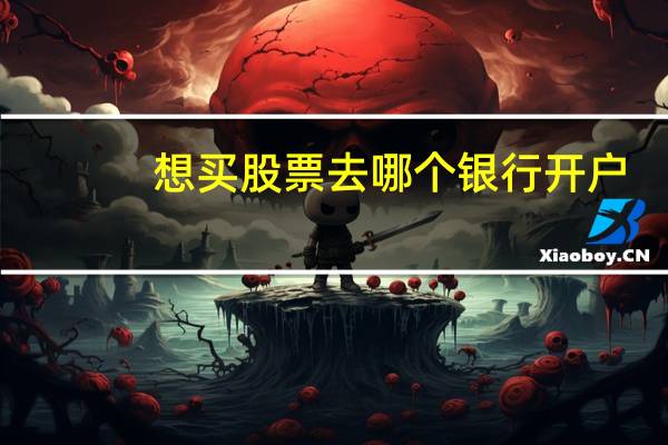 想买股票去哪个银行开户