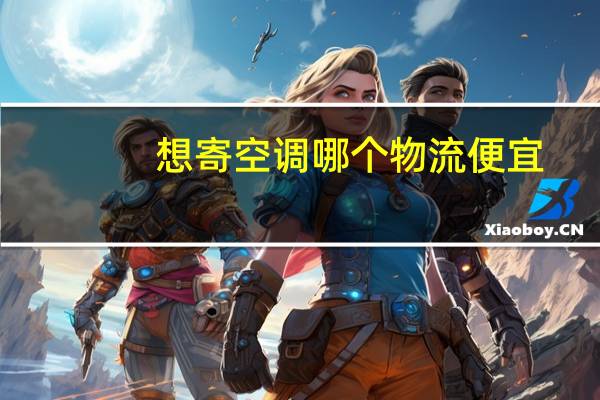 想寄空调哪个物流便宜