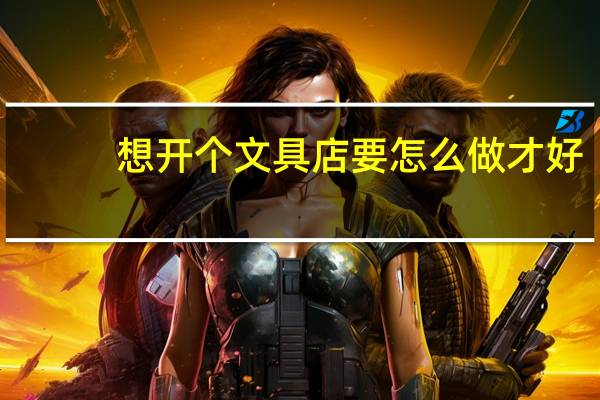 想开个文具店要怎么做才好