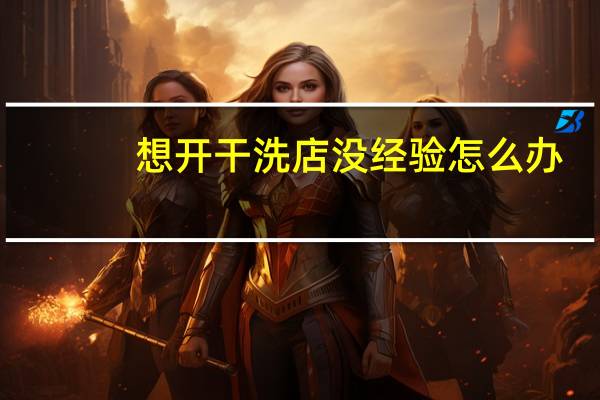 想开干洗店没经验怎么办