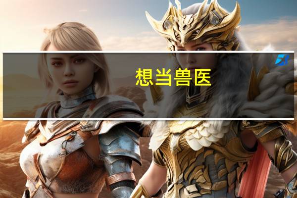 想当兽医，应该选择什么专业