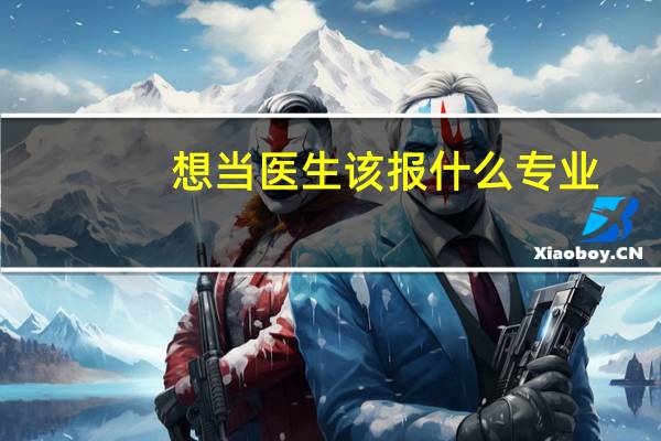 想当医生该报什么专业