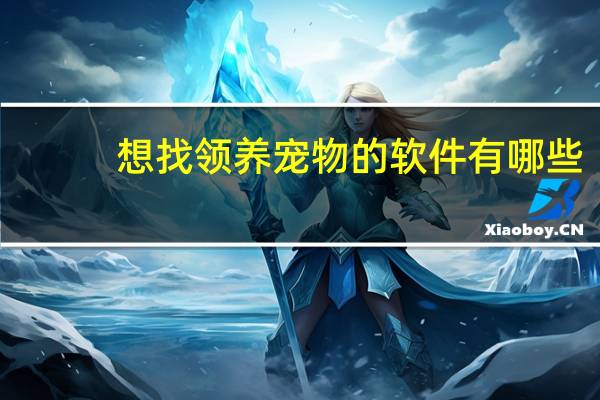想找领养宠物的软件有哪些