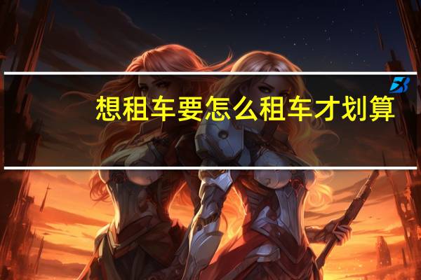 想租车要怎么租车才划算