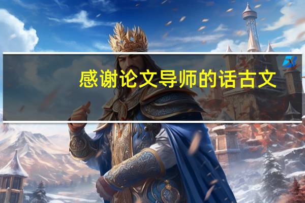 感谢论文导师的话古文