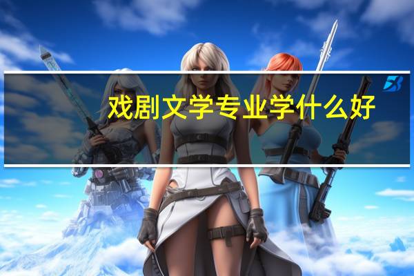 戏剧文学专业学什么好