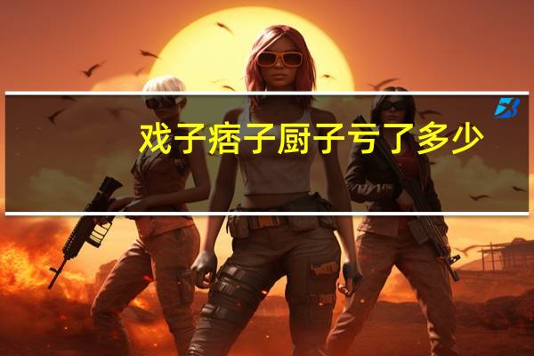 戏子痞子厨子亏了多少