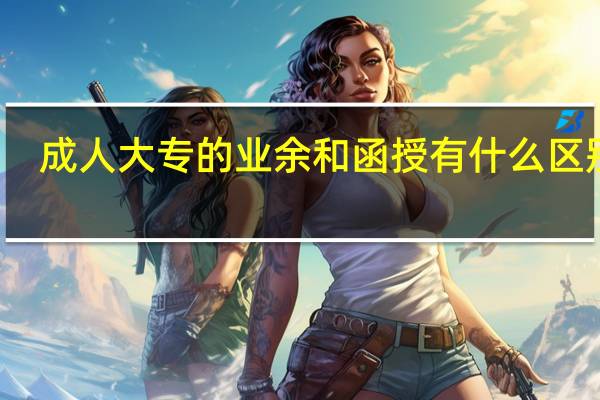 成人大专的业余和函授有什么区别吗