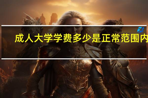 成人大学学费多少是正常范围内的