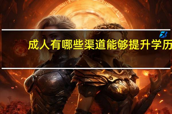 成人有哪些渠道能够提升学历