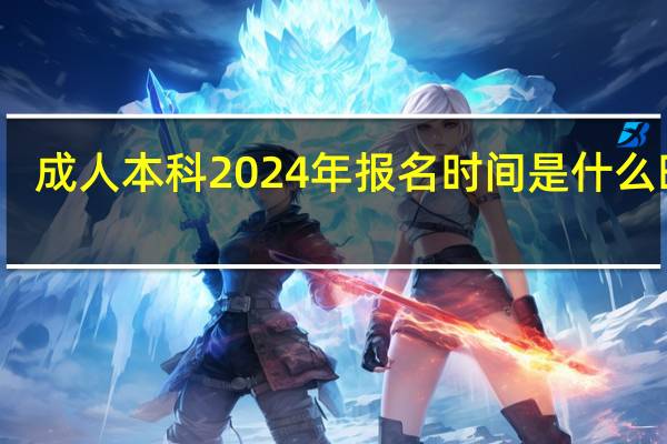 成人本科2024年报名时间是什么时候