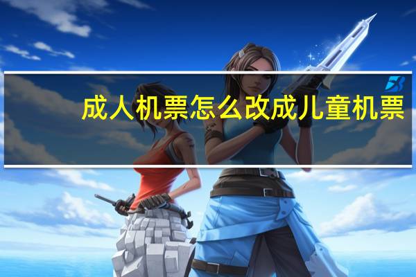 成人机票怎么改成儿童机票