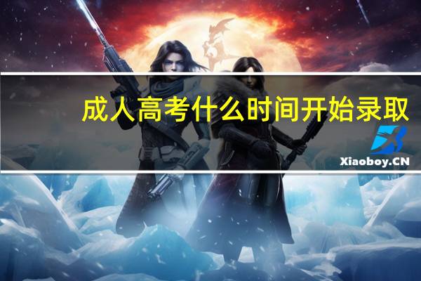 成人高考什么时间开始录取