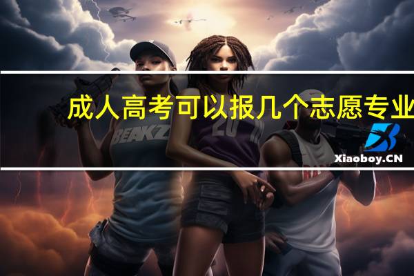 成人高考可以报几个志愿专业
