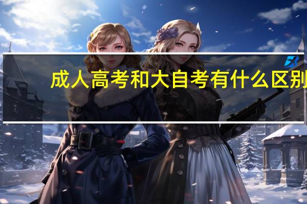 成人高考和大自考有什么区别