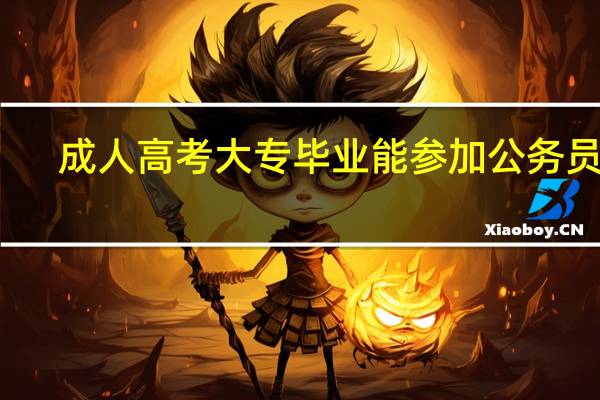 成人高考大专毕业能参加公务员吗