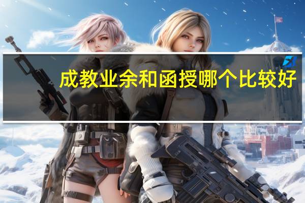 成教业余和函授哪个比较好