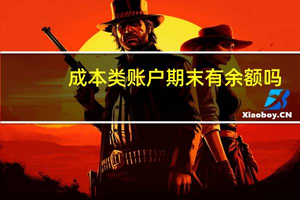 成本类账户期末有余额吗