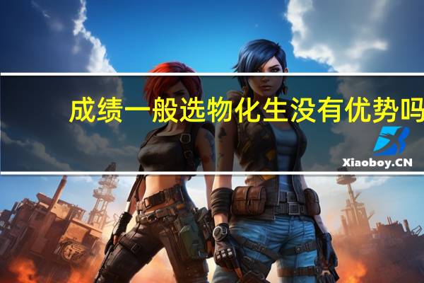 成绩一般选物化生没有优势吗