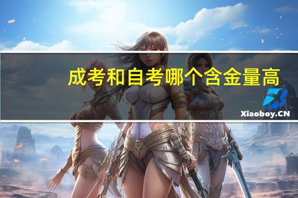 成考和自考哪个含金量高_