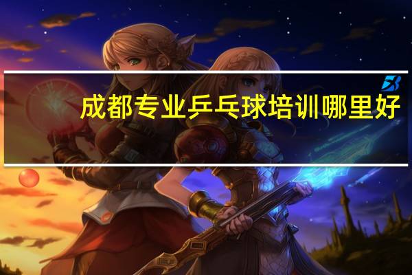 成都专业乒乓球培训哪里好