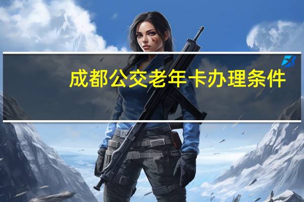 成都公交老年卡办理条件