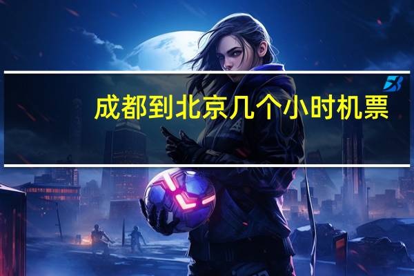 成都到北京几个小时机票