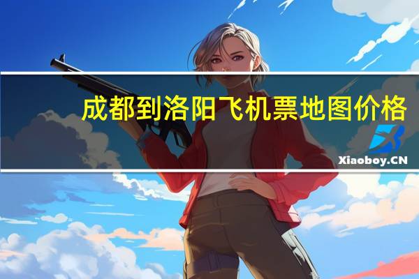 成都到洛阳飞机票地图价格