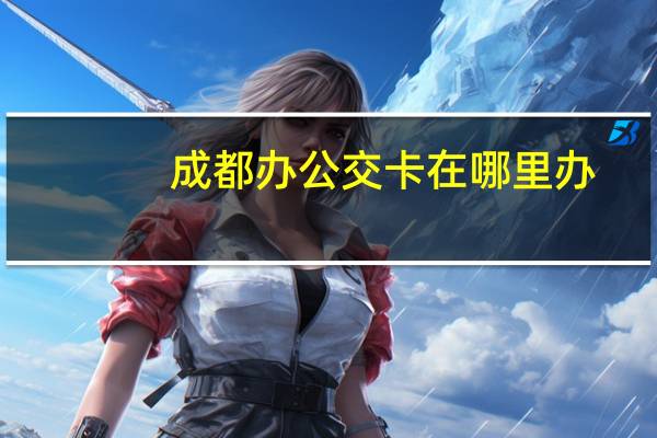 成都办公交卡在哪里办