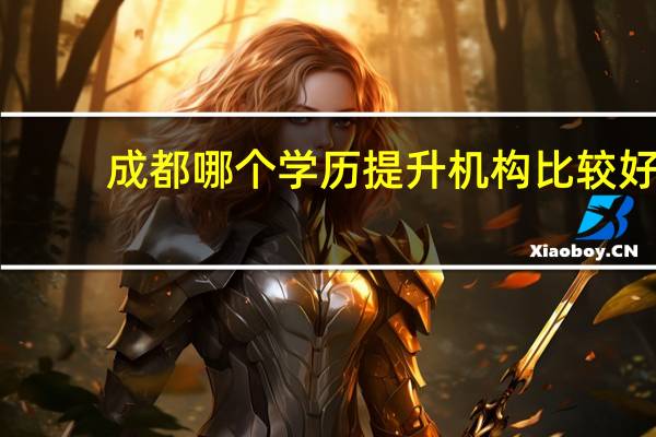 成都哪个学历提升机构比较好