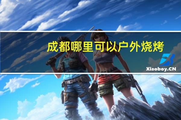 成都哪里可以户外烧烤