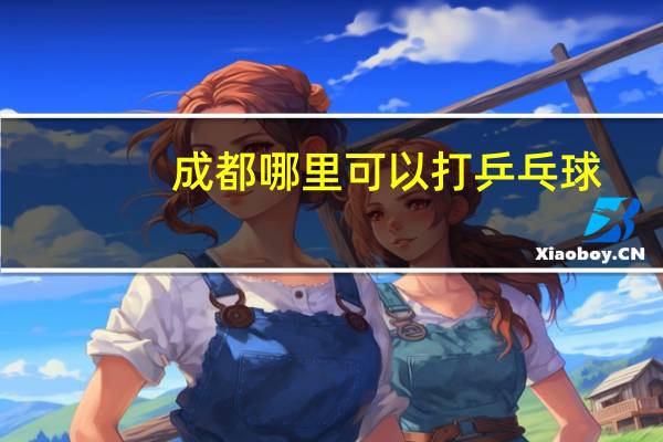 成都哪里可以打乒乓球