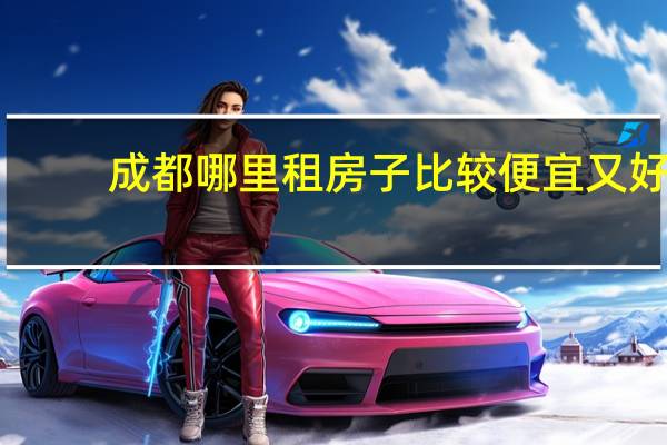成都哪里租房子比较便宜又好