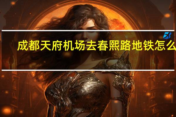 成都天府机场去春熙路地铁怎么坐
