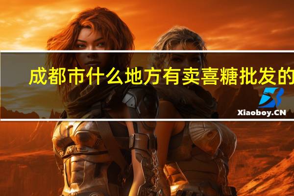 成都市什么地方有卖喜糖批发的呢