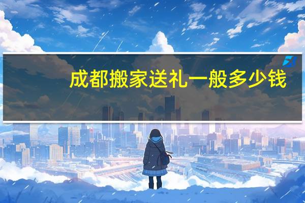 成都搬家送礼一般多少钱