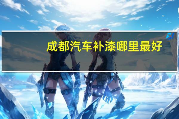 成都汽车补漆哪里最好