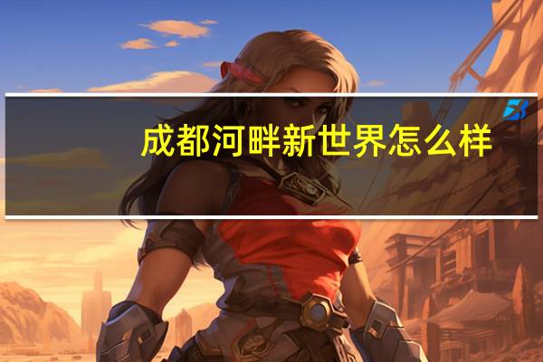 成都河畔新世界怎么样