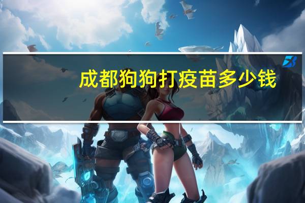 成都狗狗打疫苗多少钱